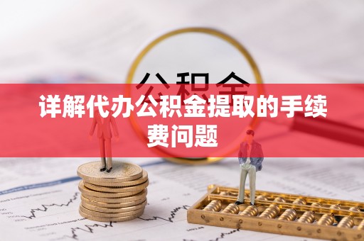 上虞详解代办公积金提取的手续费问题