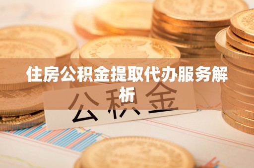 上虞住房公积金提取代办服务解析