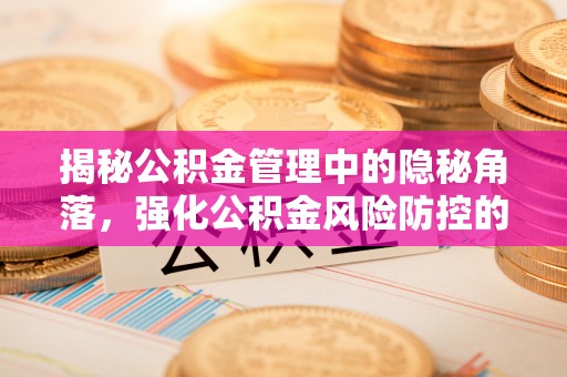 上虞揭秘公积金管理中的隐秘角落，强化公积金风险防控的必要性与路径