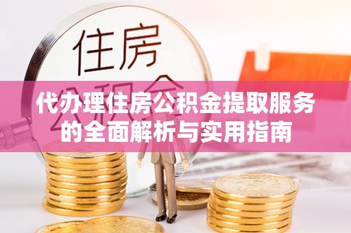 上虞代办理住房公积金提取服务的全面解析与实用指南