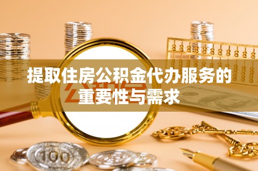 上虞提取住房公积金代办服务的重要性与需求