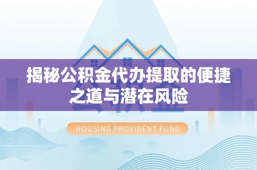 上虞揭秘公积金代办提取的便捷之道与潜在风险