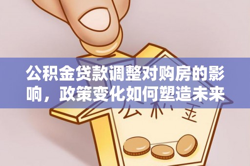 上虞公积金贷款调整对购房的影响，政策变化如何塑造未来住房市场
