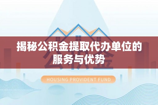 上虞揭秘公积金提取代办单位的服务与优势
