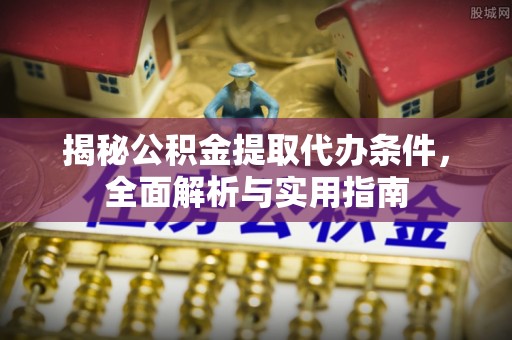 上虞揭秘公积金提取代办条件，全面解析与实用指南