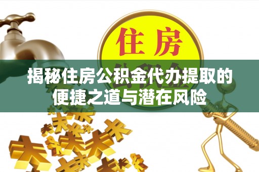 上虞揭秘住房公积金代办提取的便捷之道与潜在风险