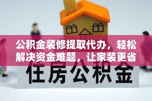 上虞公积金装修提取代办，轻松解决资金难题，让家装更省心
