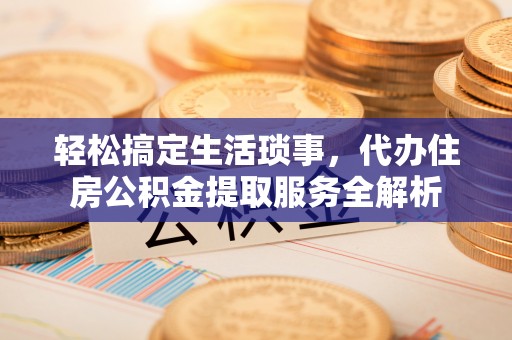上虞轻松搞定生活琐事，代办住房公积金提取服务全解析