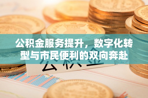 上虞公积金服务提升，数字化转型与市民便利的双向奔赴