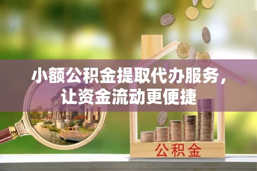 上虞小额公积金提取代办服务，让资金流动更便捷