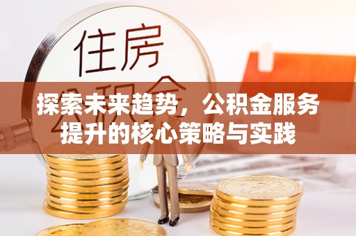 上虞探索未来趋势，公积金服务提升的核心策略与实践