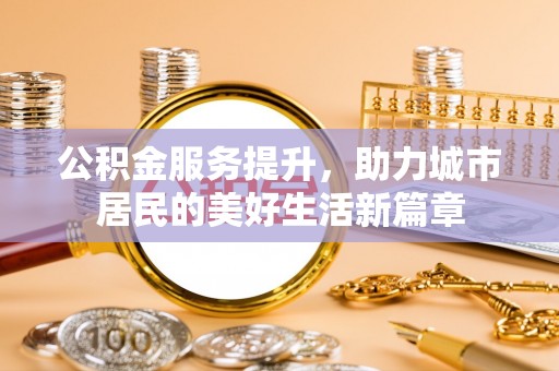上虞公积金服务提升，助力城市居民的美好生活新篇章