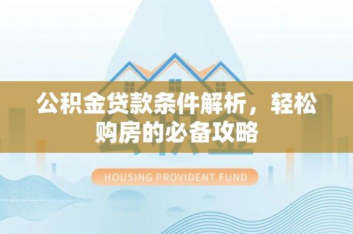 上虞公积金贷款条件解析，轻松购房的必备攻略