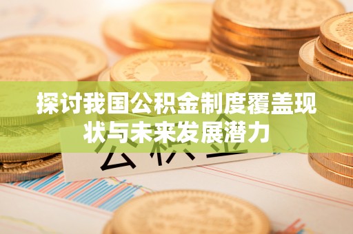 上虞探讨我国公积金制度覆盖现状与未来发展潜力
