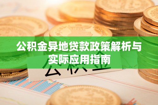 上虞公积金异地贷款政策解析与实际应用指南