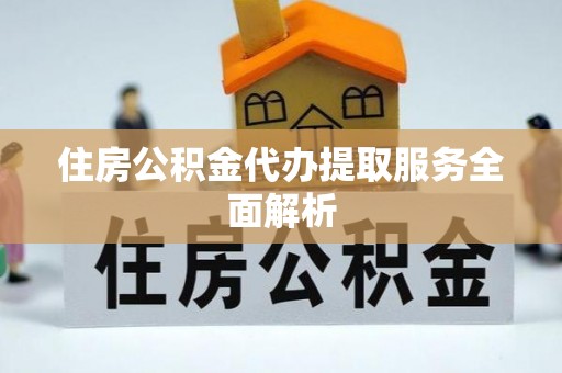 上虞住房公积金代办提取服务全面解析