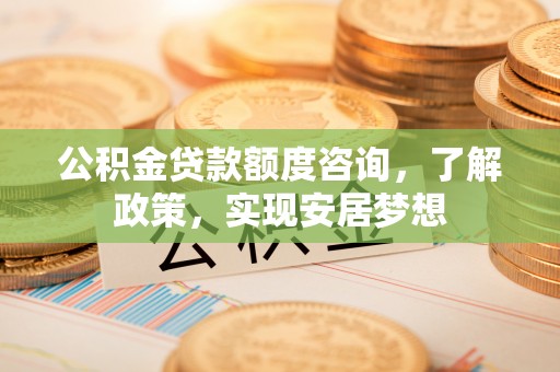 上虞公积金贷款额度咨询，了解政策，实现安居梦想