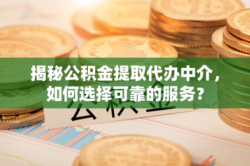 上虞揭秘公积金提取代办中介，如何选择可靠的服务？
