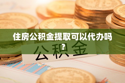 上虞住房公积金提取可以代办吗？
