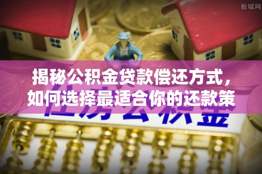 上虞揭秘公积金贷款偿还方式，如何选择最适合你的还款策略？
