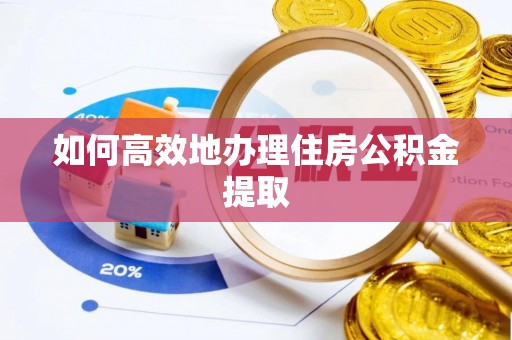 上虞如何高效地办理住房公积金提取