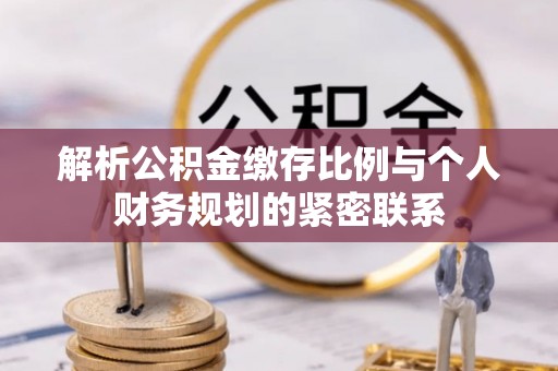 上虞解析公积金缴存比例与个人财务规划的紧密联系