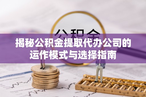 上虞揭秘公积金提取代办公司的运作模式与选择指南