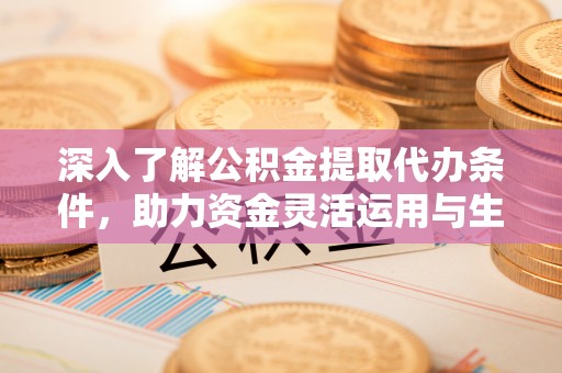 上虞深入了解公积金提取代办条件，助力资金灵活运用与生活规划