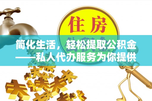 上虞简化生活，轻松提取公积金——私人代办服务为你提供便利