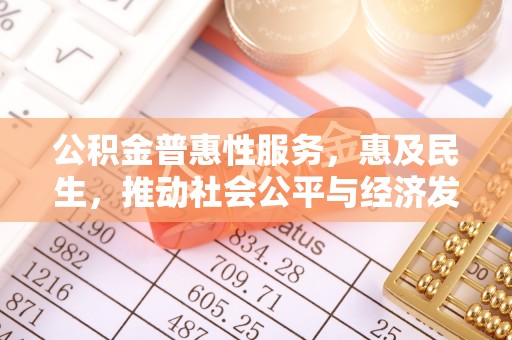 上虞公积金普惠性服务，惠及民生，推动社会公平与经济发展的基石
