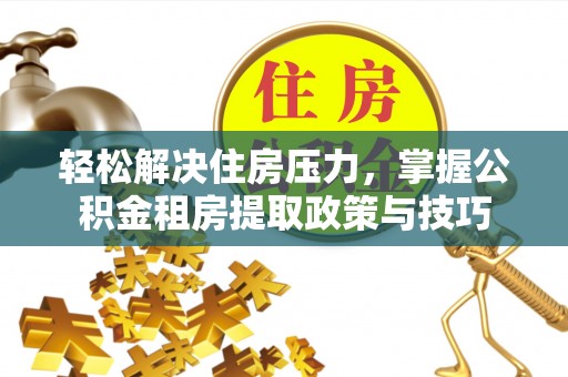上虞轻松解决住房压力，掌握公积金租房提取政策与技巧