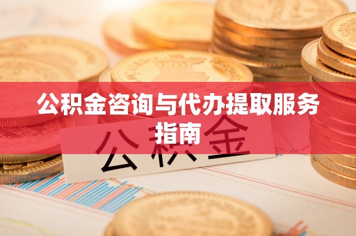 上虞公积金咨询与代办提取服务指南
