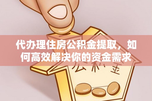上虞代办理住房公积金提取，如何高效解决你的资金需求