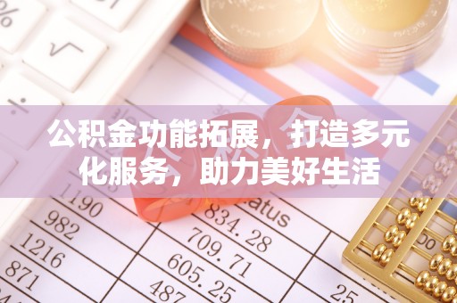 上虞公积金功能拓展，打造多元化服务，助力美好生活
