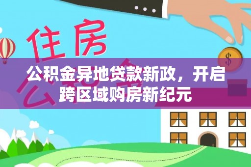 上虞公积金异地贷款新政，开启跨区域购房新纪元