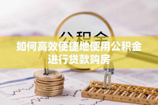 上虞如何高效便捷地使用公积金进行贷款购房