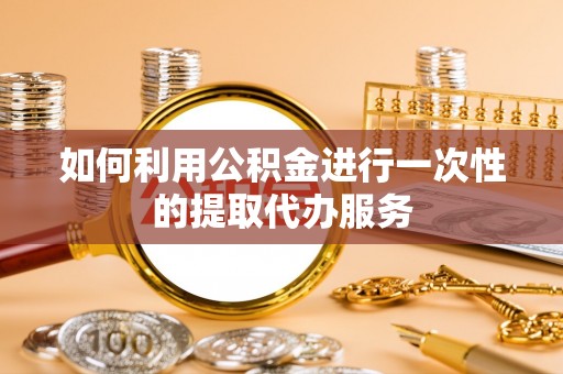 上虞如何利用公积金进行一次性的提取代办服务