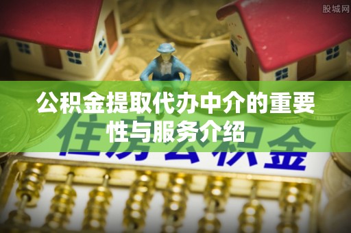 上虞公积金提取代办中介的重要性与服务介绍