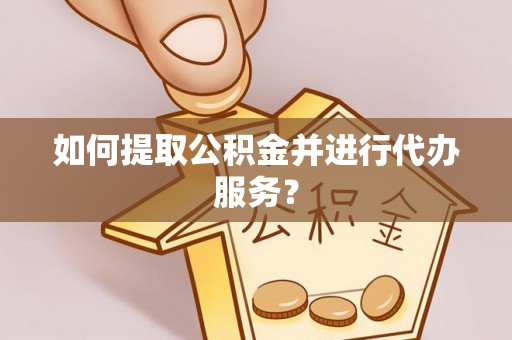 上虞如何提取公积金并进行代办服务？
