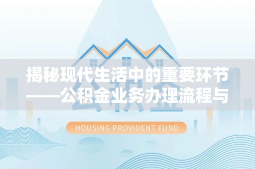 上虞揭秘现代生活中的重要环节——公积金业务办理流程与实用技巧