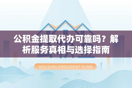 上虞公积金提取代办可靠吗？解析服务真相与选择指南