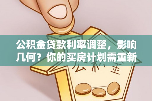 上虞公积金贷款利率调整，影响几何？你的买房计划需重新审视