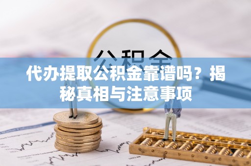 上虞代办提取公积金靠谱吗？揭秘真相与注意事项