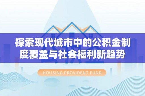 上虞探索现代城市中的公积金制度覆盖与社会福利新趋势