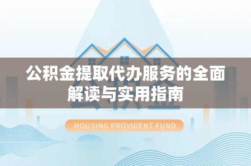 上虞公积金提取代办服务的全面解读与实用指南