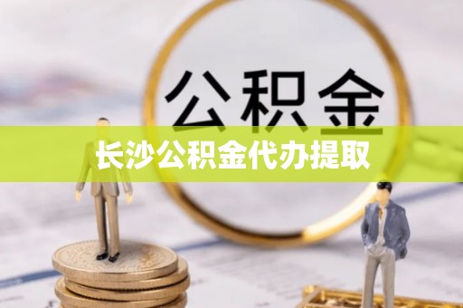 上虞长沙公积金代办提取
