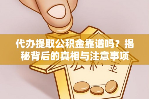 上虞代办提取公积金靠谱吗？揭秘背后的真相与注意事项