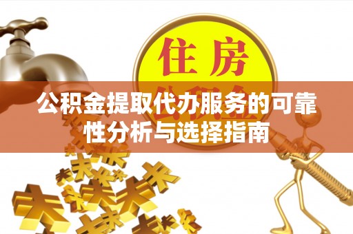 上虞公积金提取代办服务的可靠性分析与选择指南