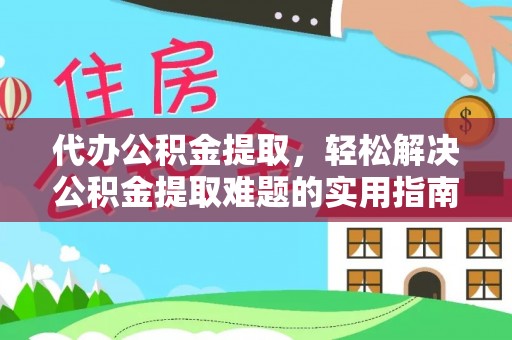 上虞代办公积金提取，轻松解决公积金提取难题的实用指南