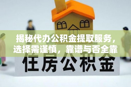 上虞揭秘代办公积金提取服务，选择需谨慎，靠谱与否全靠这几点